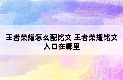 王者荣耀怎么配铭文 王者荣耀铭文入口在哪里